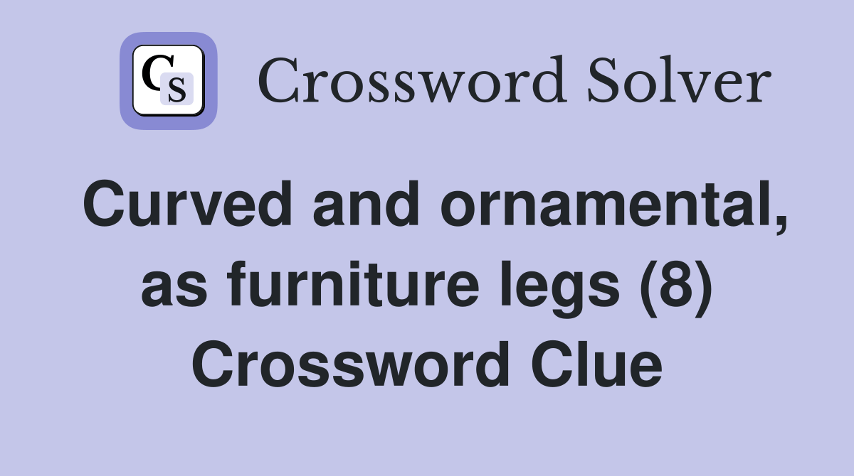 Curved and ornamental, as furniture legs (8) Crossword Clue Answers